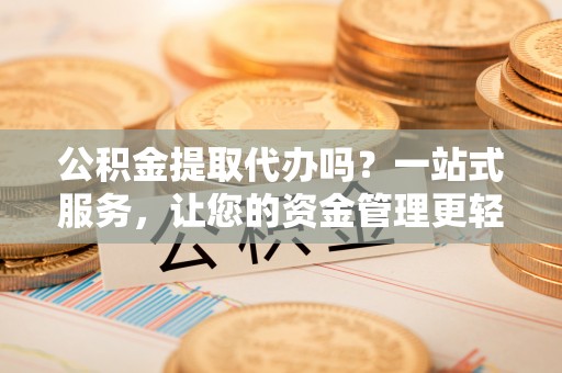 中堂公积金提取代办吗？一站式服务，让您的资金管理更轻松