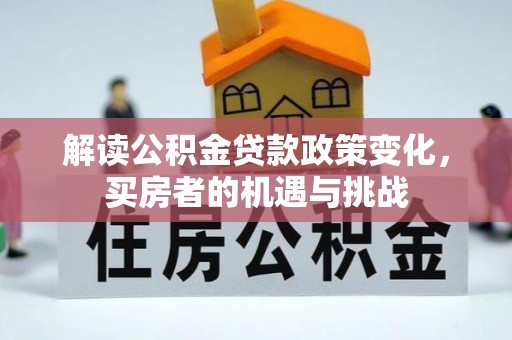 中堂解读公积金贷款政策变化，买房者的机遇与挑战
