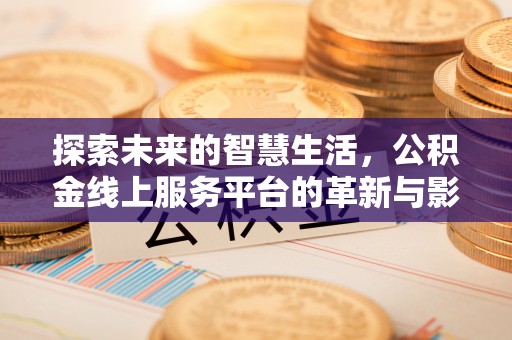 中堂探索未来的智慧生活，公积金线上服务平台的革新与影响