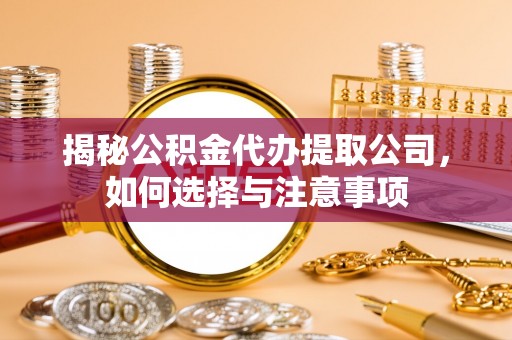 中堂揭秘公积金代办提取公司，如何选择与注意事项