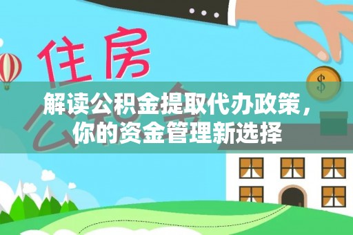 中堂解读公积金提取代办政策，你的资金管理新选择