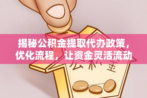 中堂揭秘公积金提取代办政策，优化流程，让资金灵活流动