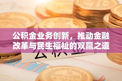 中堂公积金业务创新，推动金融改革与民生福祉的双赢之道