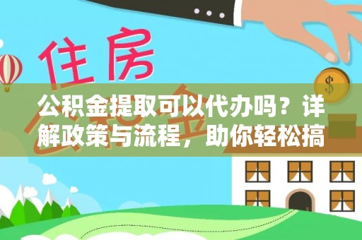 中堂公积金提取可以代办吗？详解政策与流程，助你轻松搞定！