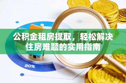 中堂公积金租房提取，轻松解决住房难题的实用指南