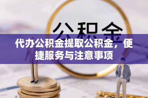 中堂代办公积金提取公积金，便捷服务与注意事项