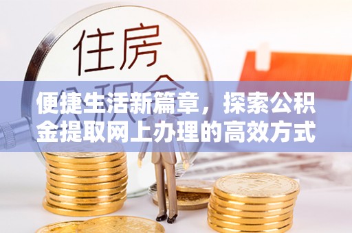 中堂便捷生活新篇章，探索公积金提取网上办理的高效方式