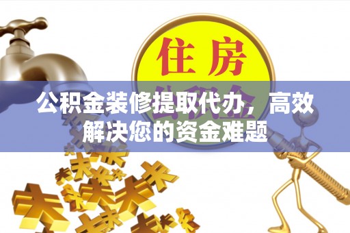 中堂公积金装修提取代办，高效解决您的资金难题