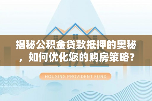 中堂揭秘公积金贷款抵押的奥秘，如何优化您的购房策略？