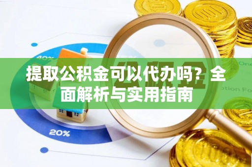 中堂提取公积金可以代办吗？全面解析与实用指南