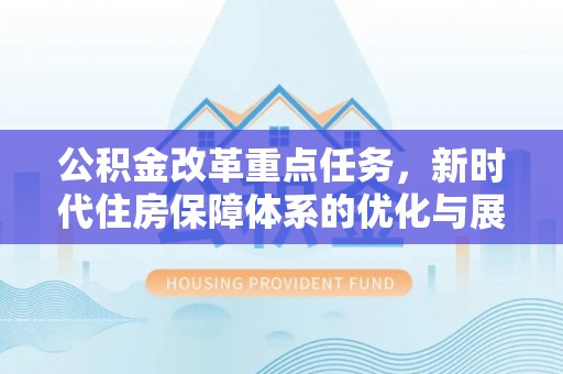 中堂公积金改革重点任务，新时代住房保障体系的优化与展望