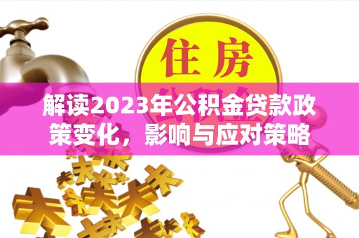 中堂解读2023年公积金贷款政策变化，影响与应对策略