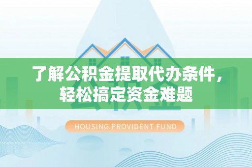 中堂了解公积金提取代办条件，轻松搞定资金难题