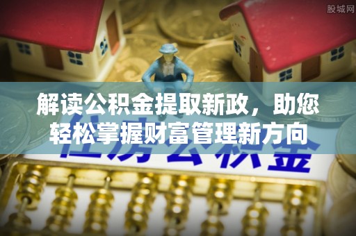 中堂解读公积金提取新政，助您轻松掌握财富管理新方向