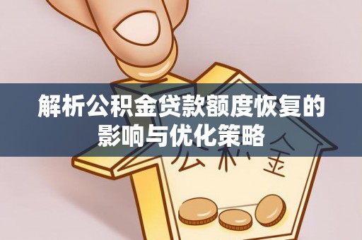 中堂解析公积金贷款额度恢复的影响与优化策略