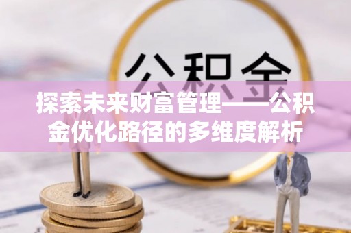 中堂探索未来财富管理——公积金优化路径的多维度解析