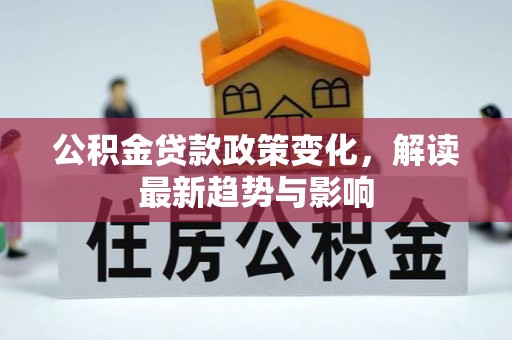中堂公积金贷款政策变化，解读最新趋势与影响