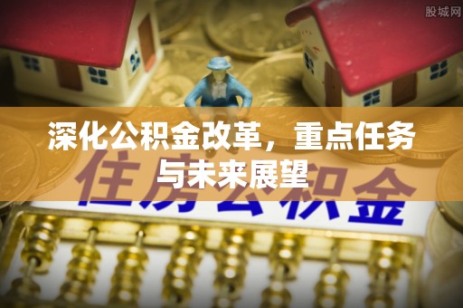 中堂深化公积金改革，重点任务与未来展望