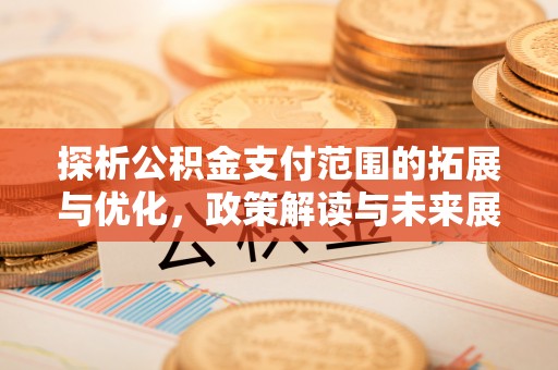 中堂探析公积金支付范围的拓展与优化，政策解读与未来展望