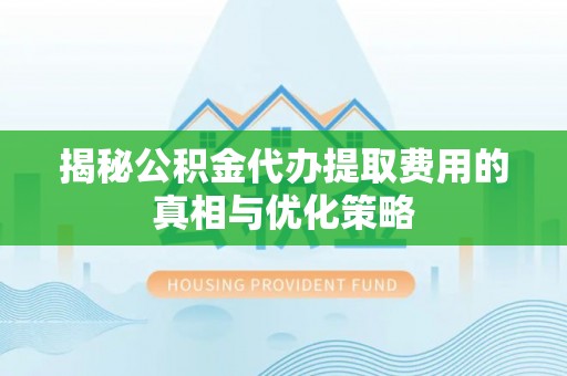 中堂揭秘公积金代办提取费用的真相与优化策略