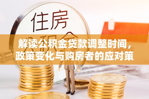 中堂解读公积金贷款调整时间，政策变化与购房者的应对策略