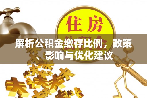 中堂解析公积金缴存比例，政策、影响与优化建议