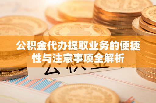 中堂公积金代办提取业务的便捷性与注意事项全解析