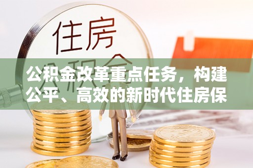 中堂公积金改革重点任务，构建公平、高效的新时代住房保障体系