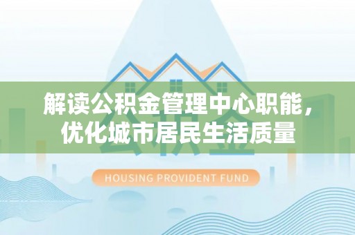 中堂解读公积金管理中心职能，优化城市居民生活质量