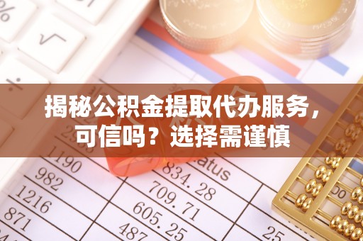 中堂揭秘公积金提取代办服务，可信吗？选择需谨慎