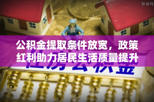 中堂公积金提取条件放宽，政策红利助力居民生活质量提升