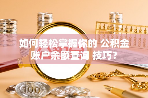 中堂如何轻松掌握你的 公积金账户余额查询 技巧？
