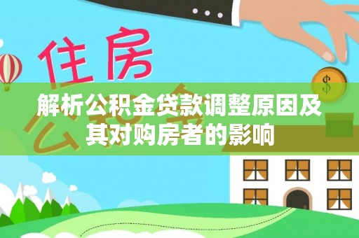 中堂解析公积金贷款调整原因及其对购房者的影响