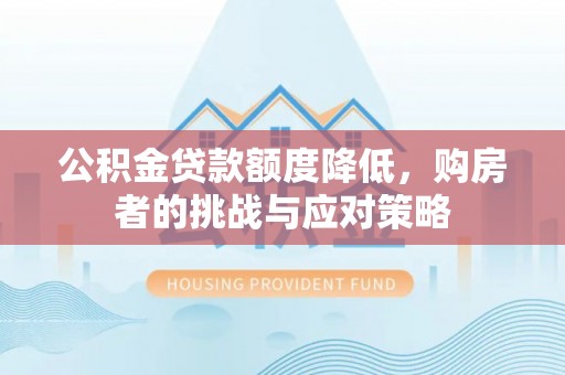 中堂公积金贷款额度降低，购房者的挑战与应对策略
