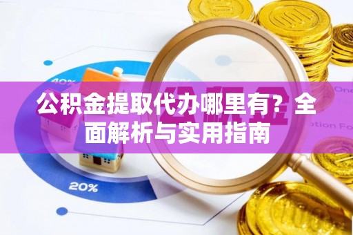 中堂公积金提取代办哪里有？全面解析与实用指南