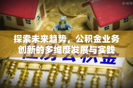 中堂探索未来趋势，公积金业务创新的多维度发展与实践