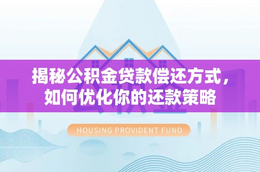 中堂揭秘公积金贷款偿还方式，如何优化你的还款策略