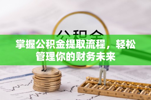 中堂掌握公积金提取流程，轻松管理你的财务未来