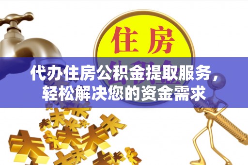 中堂代办住房公积金提取服务，轻松解决您的资金需求