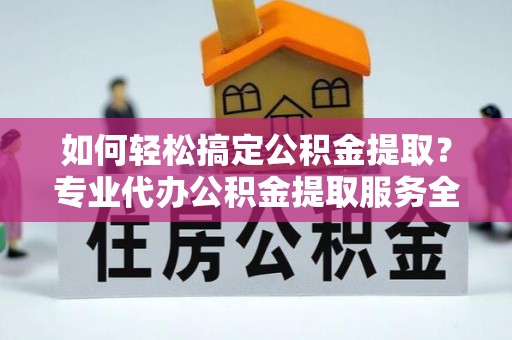 中堂如何轻松搞定公积金提取？专业代办公积金提取服务全解析