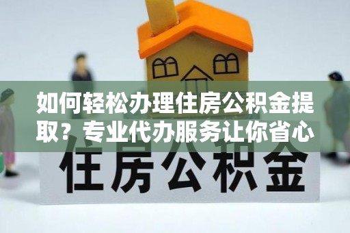 中堂如何轻松办理住房公积金提取？专业代办服务让你省心无忧