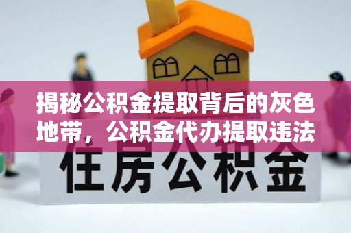 中堂揭秘公积金提取背后的灰色地带，公积金代办提取违法不？