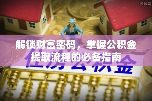 中堂解锁财富密码，掌握公积金提取流程的必备指南