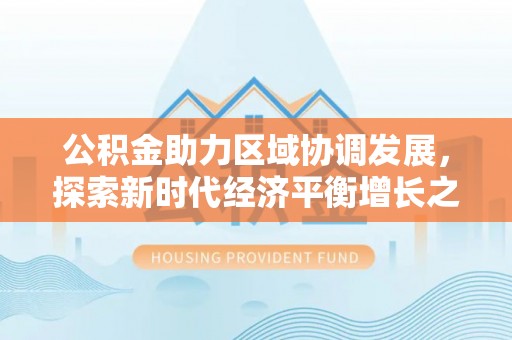 中堂公积金助力区域协调发展，探索新时代经济平衡增长之道