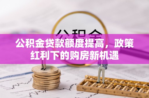 中堂公积金贷款额度提高，政策红利下的购房新机遇