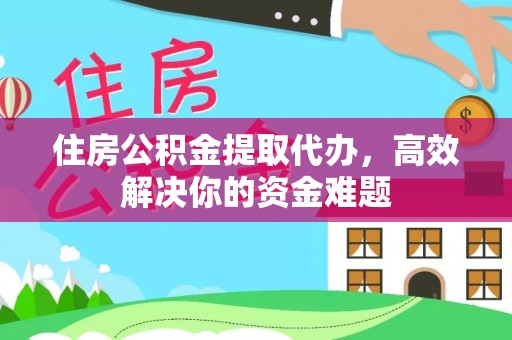 中堂住房公积金提取代办，高效解决你的资金难题