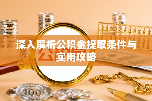 中堂深入解析公积金提取条件与实用攻略