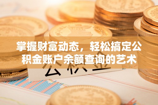 中堂掌握财富动态，轻松搞定公积金账户余额查询的艺术