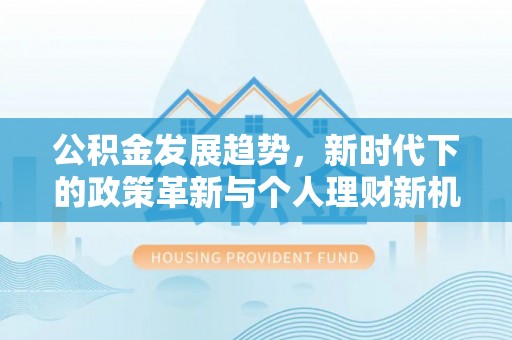 中堂公积金发展趋势，新时代下的政策革新与个人理财新机遇