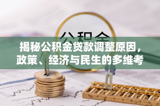 中堂揭秘公积金贷款调整原因，政策、经济与民生的多维考量